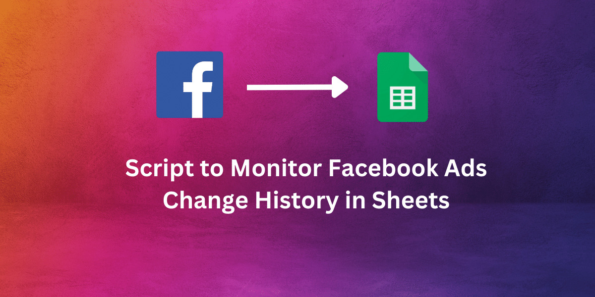 Script to monitor Facebook Ads Change History in Google Sheets